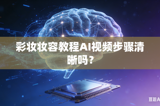 彩妆妆容教程AI视频步骤清晰吗?-第1张图片-AI优尚网 彩妆妆容教程AI视频步骤清晰吗?-第1张图片-AI优尚网