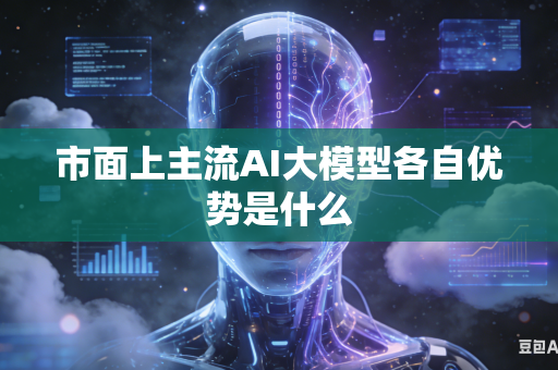 市面上主流AI大模型各自优势是什么-第1张图片-AI优尚网