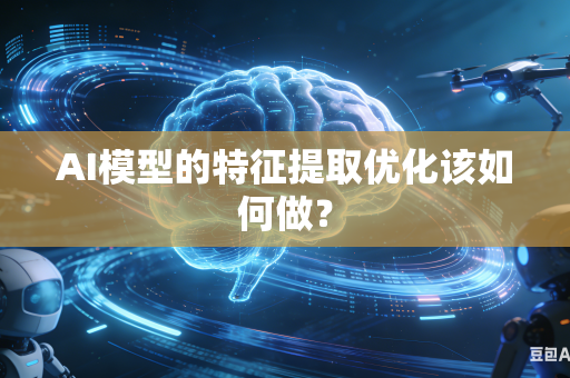 AI模型的特征提取优化该如何做？