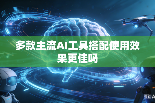 多款主流AI工具搭配使用效果更佳吗-第1张图片-AI优尚网