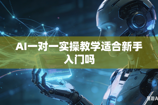 AI一对一实操教学适合新手入门吗-第1张图片-AI优尚网 AI一对一实操教学适合新手入门吗-第1张图片-AI优尚网