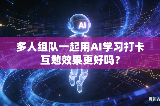 多人组队一起用AI学习打卡互勉效果更好吗？-第1张图片-AI优尚网