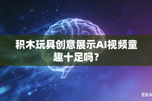 积木玩具创意展示AI视频童趣十足吗?-第1张图片-AI优尚网 积木玩具创意展示AI视频童趣十足吗?-第1张图片-AI优尚网