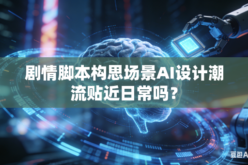剧情脚本构思场景AI设计潮流贴近日常吗?-第1张图片-AI优尚网 剧情脚本构思场景AI设计潮流贴近日常吗?-第1张图片-AI优尚网