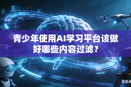 青少年使用AI学习平台该做好哪些内容过滤?-第1张图片-AI优尚网 青少年使用AI学习平台该做好哪些内容过滤?-第1张图片-AI优尚网