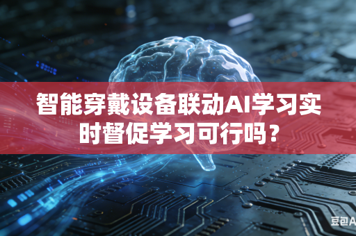智能穿戴设备联动AI学习实时督促学习可行吗?-第1张图片-AI优尚网 智能穿戴设备联动AI学习实时督促学习可行吗?-第1张图片-AI优尚网