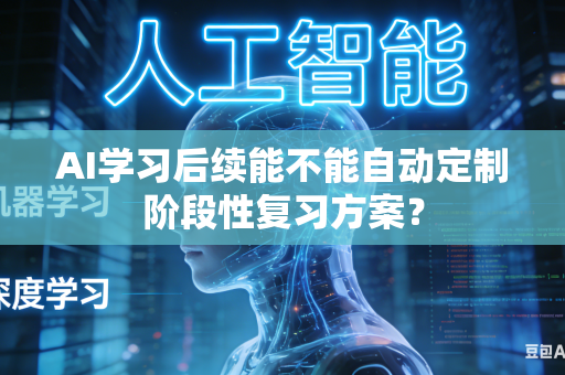 AI学习后续能不能自动定制阶段性复习方案?-第1张图片-AI优尚网 AI学习后续能不能自动定制阶段性复习方案?-第1张图片-AI优尚网