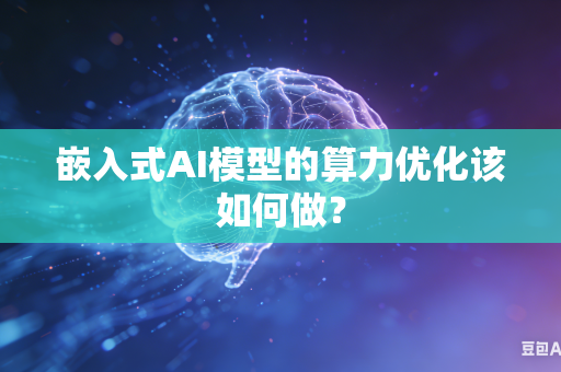 嵌入式AI模型的算力优化该如何做？