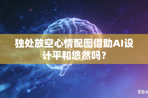 独处放空心情配图借助AI设计平和悠然吗？-第1张图片-AI优尚网