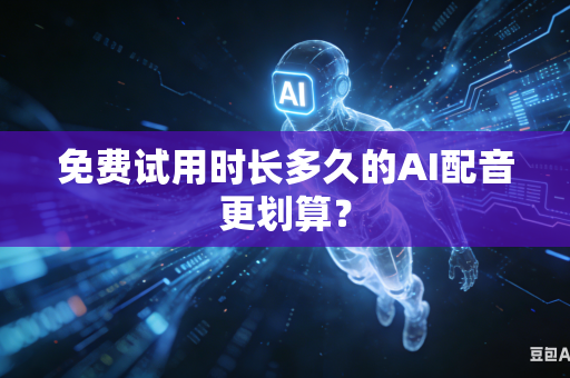 免费试用时长多久的AI配音更划算?-第1张图片-AI优尚网 免费试用时长多久的AI配音更划算?-第1张图片-AI优尚网