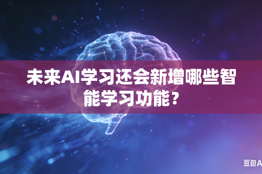 未来AI学习还会新增哪些智能学习功能？-第1张图片-AI优尚网