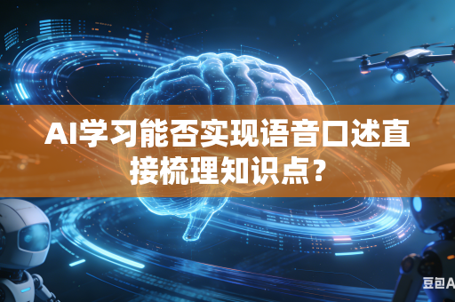 AI学习能否实现语音口述直接梳理知识点?-第1张图片-AI优尚网 AI学习能否实现语音口述直接梳理知识点?-第1张图片-AI优尚网