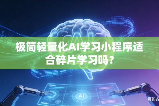 极简轻量化AI学习小程序适合碎片学习吗？