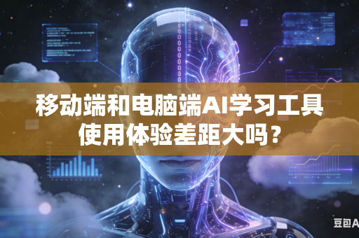 移动端和电脑端AI学习工具使用体验差距大吗？-第1张图片-AI优尚网