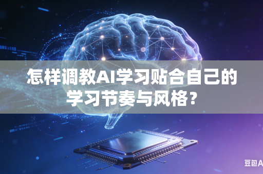 怎样调教AI学习贴合自己的学习节奏与风格？-第1张图片-AI优尚网