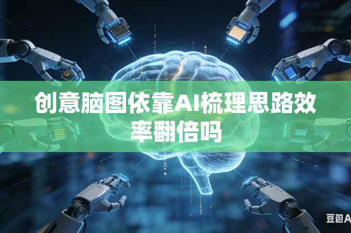 创意脑图依靠AI梳理思路效率翻倍吗
