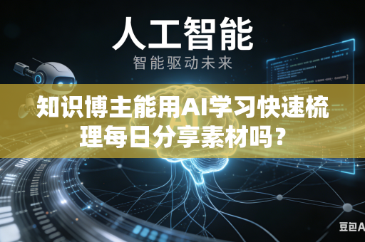 知识博主能用AI学习快速梳理每日分享素材吗?-第1张图片-AI优尚网 知识博主能用AI学习快速梳理每日分享素材吗?-第1张图片-AI优尚网