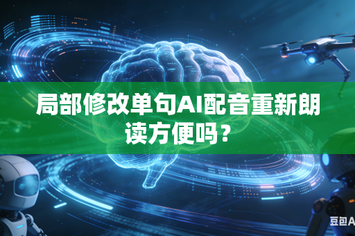 局部修改单句AI配音重新朗读方便吗？-第1张图片-AI优尚网