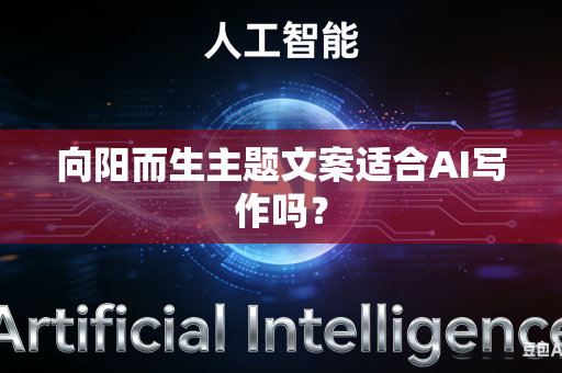 向阳而生主题文案适合AI写作吗？-第1张图片-AI优尚网