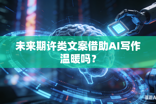 未来期许类文案借助AI写作温暖吗?-第1张图片-AI优尚网 未来期许类文案借助AI写作温暖吗?-第1张图片-AI优尚网