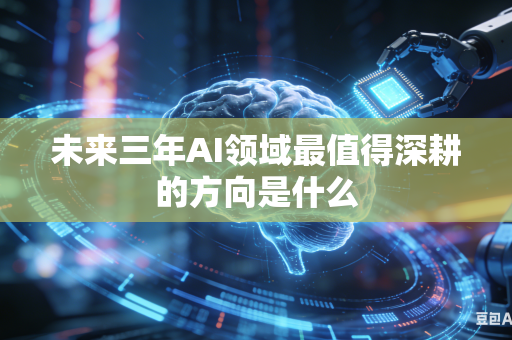 未来三年AI领域最值得深耕的方向是什么-第1张图片-AI优尚网