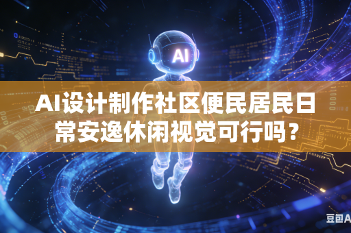 AI设计制作社区便民居民日常安逸休闲视觉可行吗?-第1张图片-AI优尚网 AI设计制作社区便民居民日常安逸休闲视觉可行吗?-第1张图片-AI优尚网