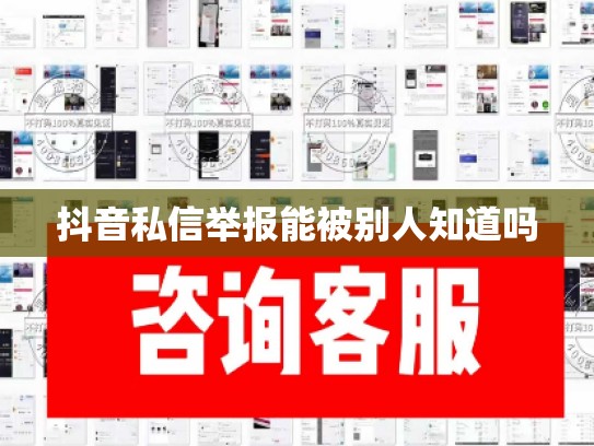 抖音私信举报能被别人知道吗