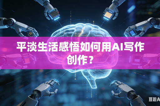 平淡生活感悟如何用AI写作创作？-第1张图片-AI优尚网