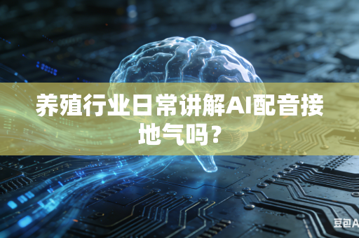 养殖行业日常讲解AI配音接地气吗？