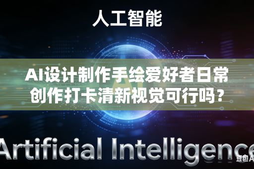 AI设计制作手绘爱好者日常创作打卡清新视觉可行吗？
