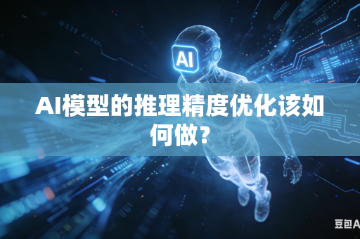AI模型的推理精度优化该如何做？