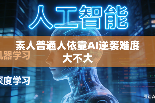 素人普通人依靠AI逆袭难度大不大
