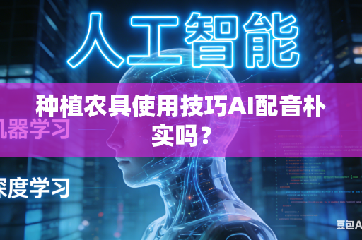 种植农具使用技巧AI配音朴实吗？