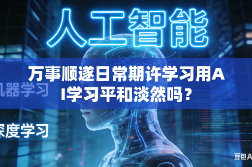 万事顺遂日常期许学习用AI学习平和淡然吗？-第1张图片-AI优尚网