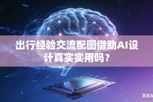 出行经验交流配图借助AI设计真实实用吗?-第1张图片-AI优尚网 出行经验交流配图借助AI设计真实实用吗?-第1张图片-AI优尚网