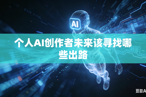 个人AI创作者未来该寻找哪些出路-第1张图片-AI优尚网
