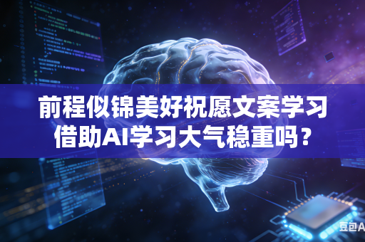 前程似锦美好祝愿文案学习借助AI学习大气稳重吗？-第1张图片-AI优尚网