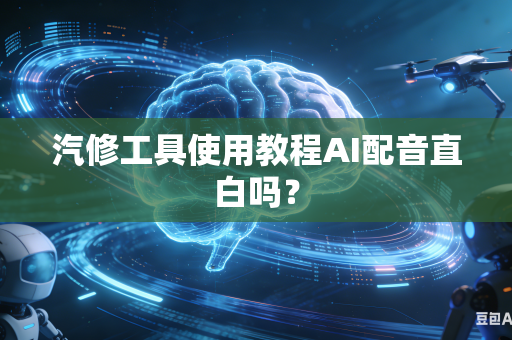 汽修工具使用教程AI配音直白吗？