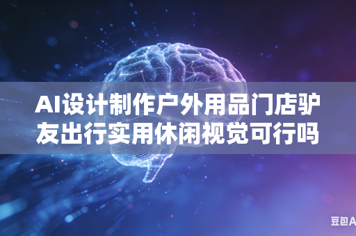 AI设计制作户外用品门店驴友出行实用休闲视觉可行吗?-第1张图片-AI优尚网 AI设计制作户外用品门店驴友出行实用休闲视觉可行吗?-第1张图片-AI优尚网
