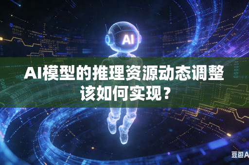 AI模型的推理资源动态调整该如何实现？