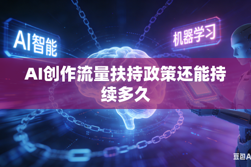 AI创作流量扶持政策还能持续多久-第1张图片-AI优尚网