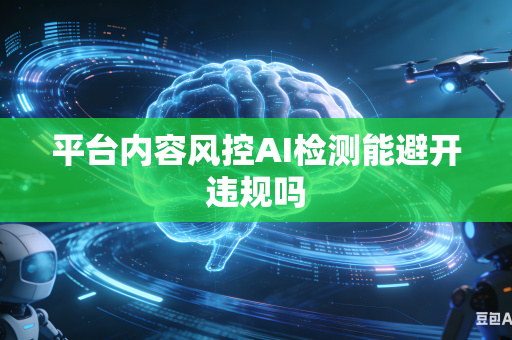 平台内容风控AI检测能避开违规吗-第1张图片-AI优尚网 平台内容风控AI检测能避开违规吗-第1张图片-AI优尚网