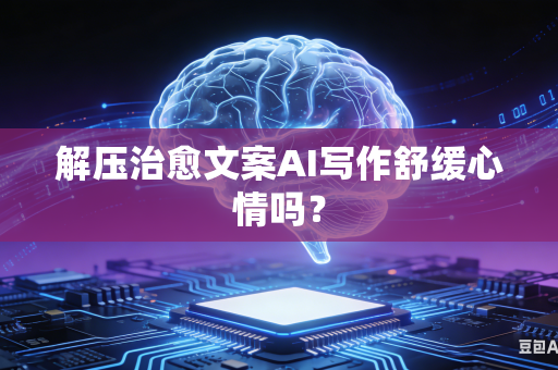 解压治愈文案AI写作舒缓心情吗？