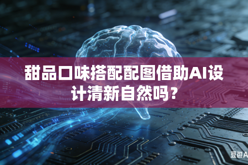 甜品口味搭配配图借助AI设计清新自然吗?-第1张图片-AI优尚网 甜品口味搭配配图借助AI设计清新自然吗?-第1张图片-AI优尚网