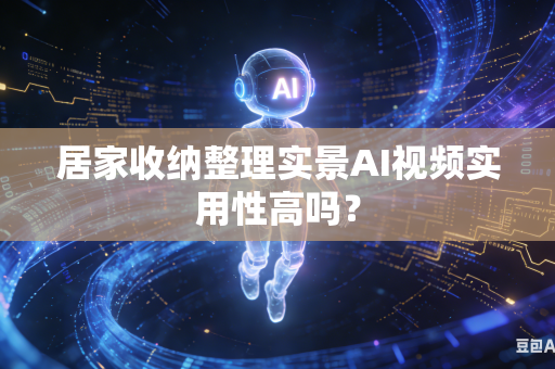 居家收纳整理实景AI视频实用性高吗?-第1张图片-AI优尚网 居家收纳整理实景AI视频实用性高吗?-第1张图片-AI优尚网