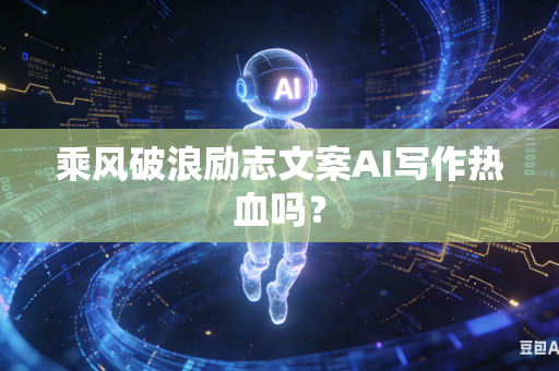乘风破浪励志文案AI写作热血吗？