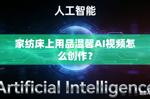 家纺床上用品温馨AI视频怎么创作？-第1张图片-AI优尚网