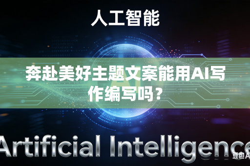 奔赴美好主题文案能用AI写作编写吗?-第1张图片-AI优尚网 奔赴美好主题文案能用AI写作编写吗?-第1张图片-AI优尚网