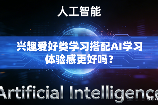 兴趣爱好类学习搭配AI学习体验感更好吗?-第1张图片-AI优尚网 兴趣爱好类学习搭配AI学习体验感更好吗?-第1张图片-AI优尚网