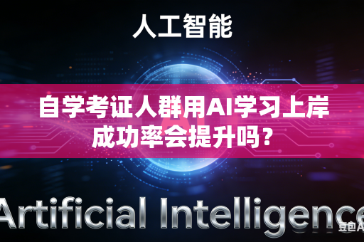 自学考证人群用AI学习上岸成功率会提升吗？-第1张图片-AI优尚网